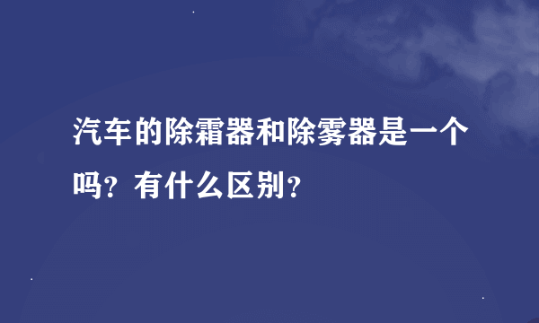 汽车的除霜器和除雾器是一个吗？有什么区别？