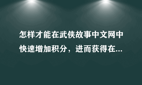 怎样才能在武侠故事中文网中快速增加积分，进而获得在线投稿的权限？