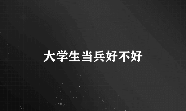 大学生当兵好不好