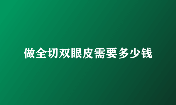 做全切双眼皮需要多少钱