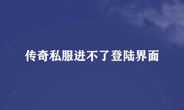 传奇私服进不了登陆界面