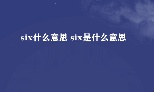 six什么意思 six是什么意思