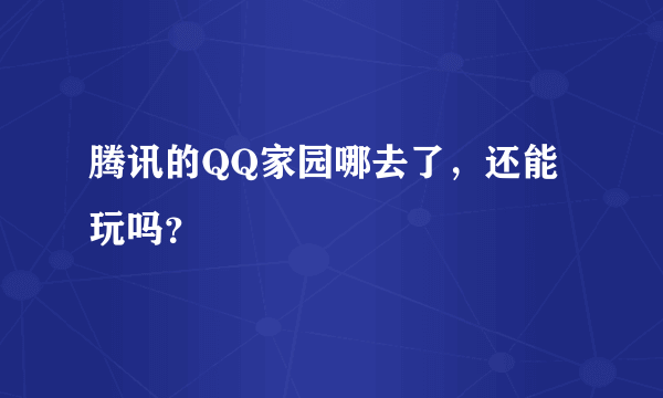 腾讯的QQ家园哪去了，还能玩吗？