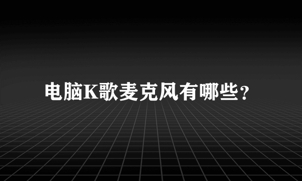 电脑K歌麦克风有哪些？