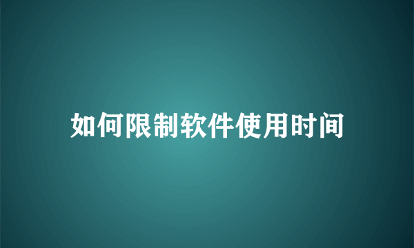 如何限制软件使用时间