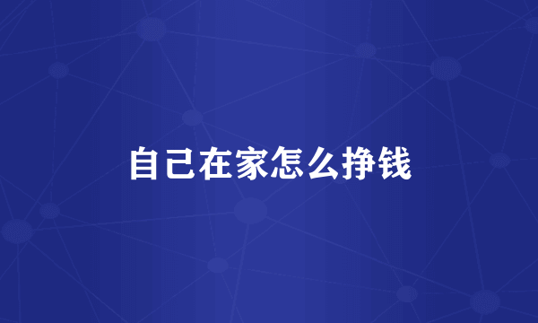自己在家怎么挣钱