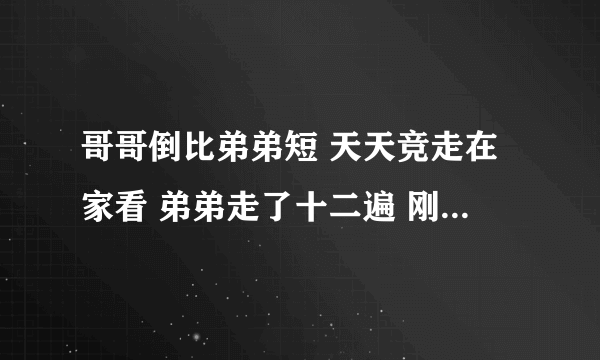 哥哥倒比弟弟短 天天竞走在家看 弟弟走了十二遍 刚好哥哥走一圈猜36种动物猜谜语