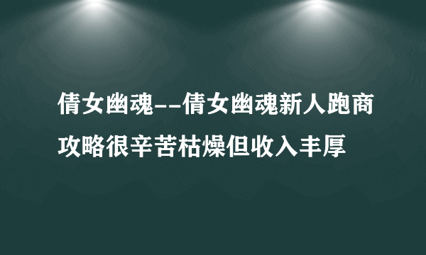 倩女幽魂--倩女幽魂新人跑商攻略很辛苦枯燥但收入丰厚