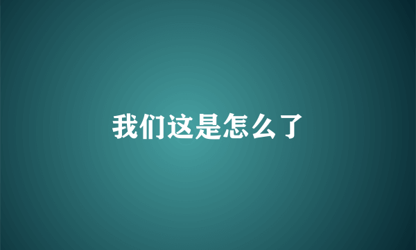 我们这是怎么了