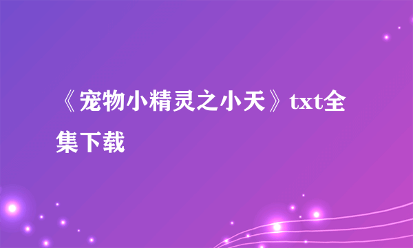 《宠物小精灵之小天》txt全集下载