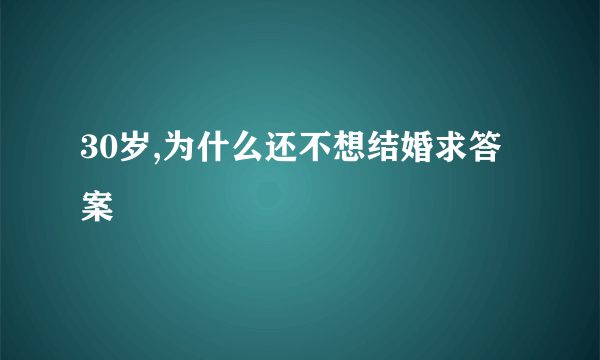 30岁,为什么还不想结婚求答案
