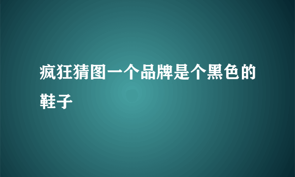 疯狂猜图一个品牌是个黑色的鞋子