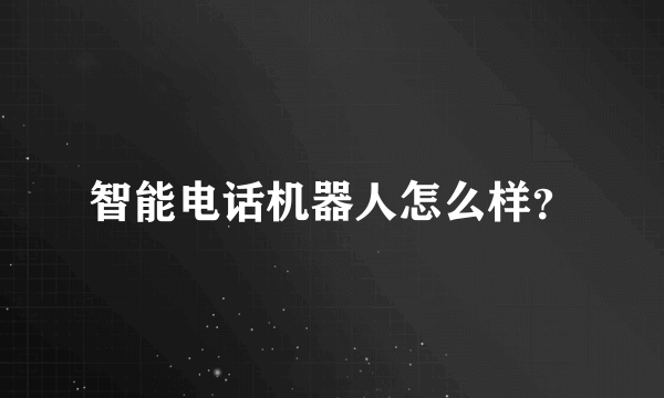 智能电话机器人怎么样？
