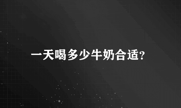 一天喝多少牛奶合适？