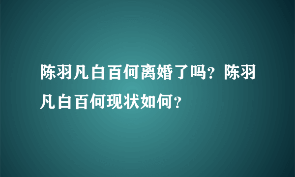 陈羽凡白百何离婚了吗？陈羽凡白百何现状如何？