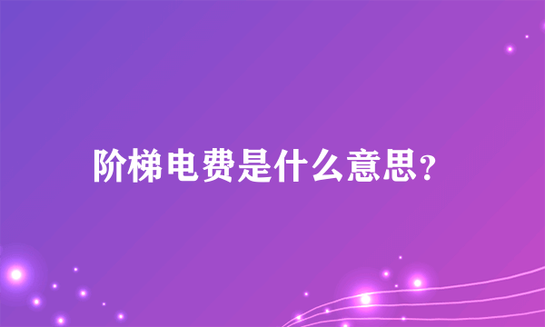 阶梯电费是什么意思？