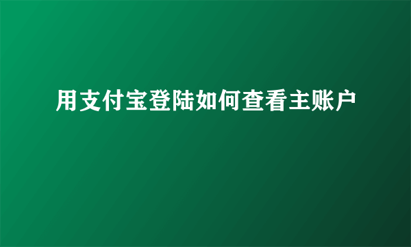 用支付宝登陆如何查看主账户