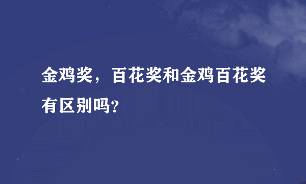 金鸡奖，百花奖和金鸡百花奖有区别吗？