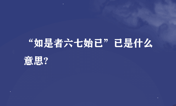 “如是者六七始已”已是什么意思?