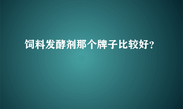 饲料发酵剂那个牌子比较好？