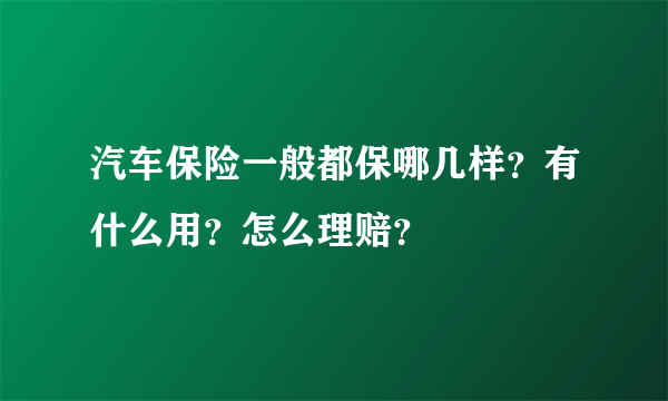 汽车保险一般都保哪几样？有什么用？怎么理赔？