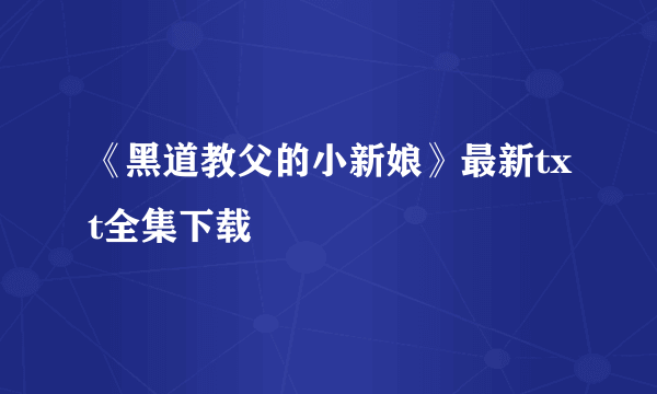 《黑道教父的小新娘》最新txt全集下载