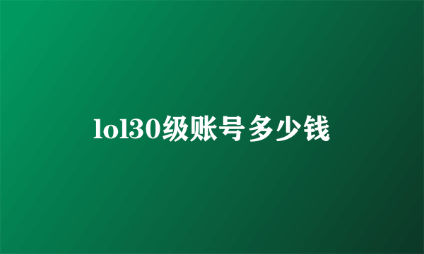 lol30级账号多少钱