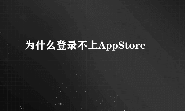 为什么登录不上AppStore