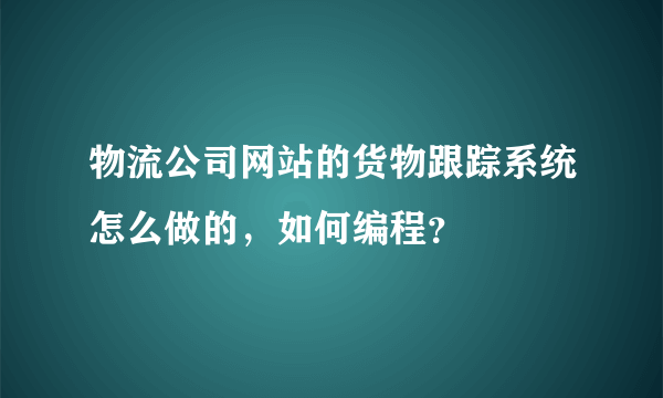 物流公司网站的货物跟踪系统怎么做的，如何编程？