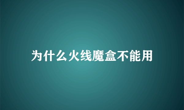 为什么火线魔盒不能用
