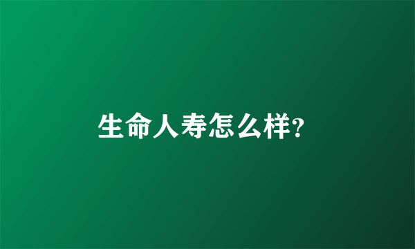生命人寿怎么样？