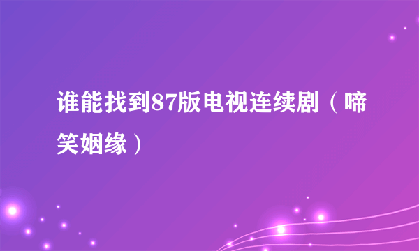 谁能找到87版电视连续剧（啼笑姻缘）