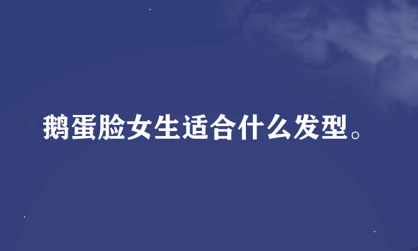 鹅蛋脸女生适合什么发型。