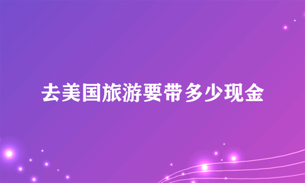 去美国旅游要带多少现金