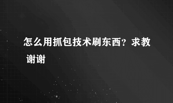 怎么用抓包技术刷东西？求教 谢谢
