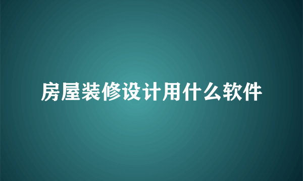 房屋装修设计用什么软件