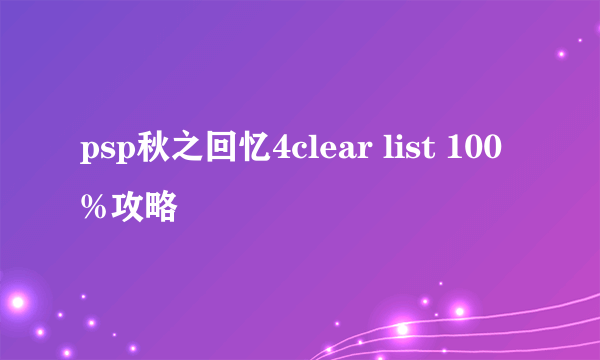 psp秋之回忆4clear list 100%攻略