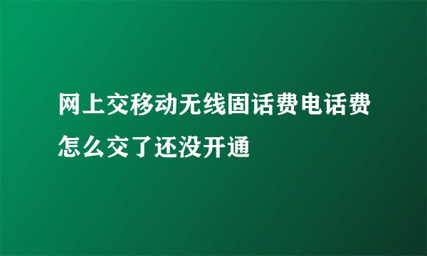 网上交移动无线固话费电话费怎么交了还没开通