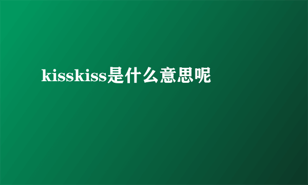 kisskiss是什么意思呢