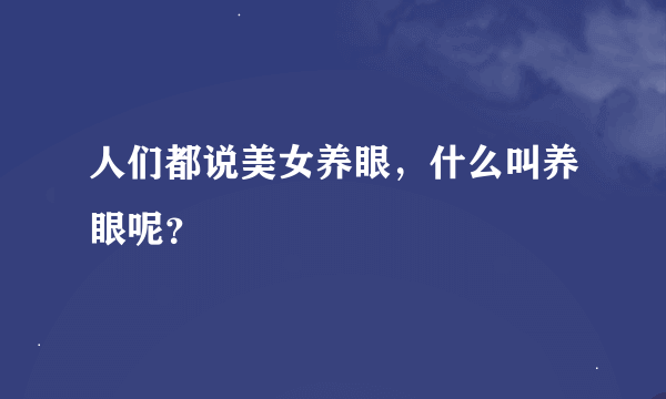 人们都说美女养眼，什么叫养眼呢？