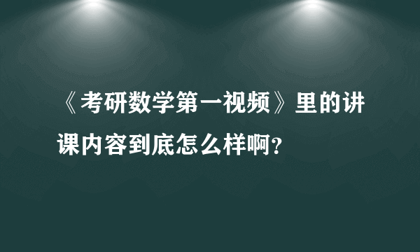 《考研数学第一视频》里的讲课内容到底怎么样啊？