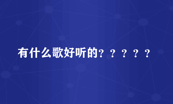 有什么歌好听的？？？？？