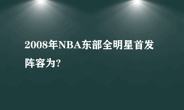 2008年NBA东部全明星首发阵容为?