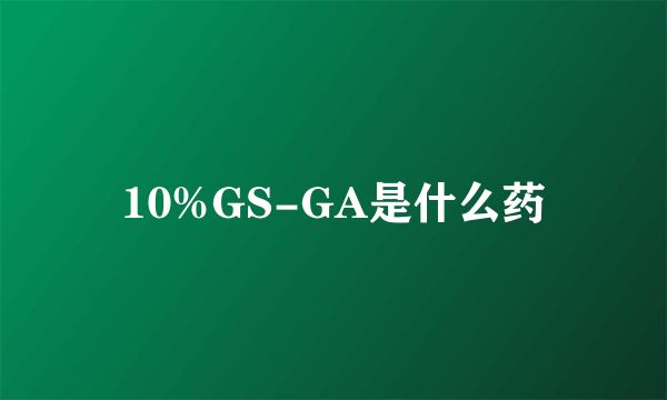 10%GS-GA是什么药