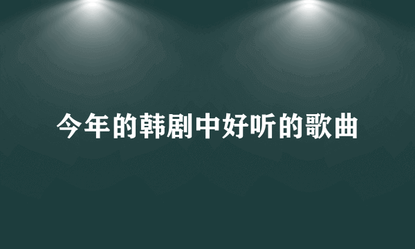今年的韩剧中好听的歌曲