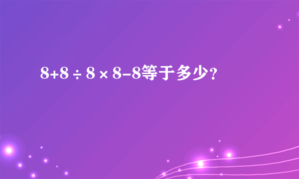 8+8÷8×8-8等于多少？
