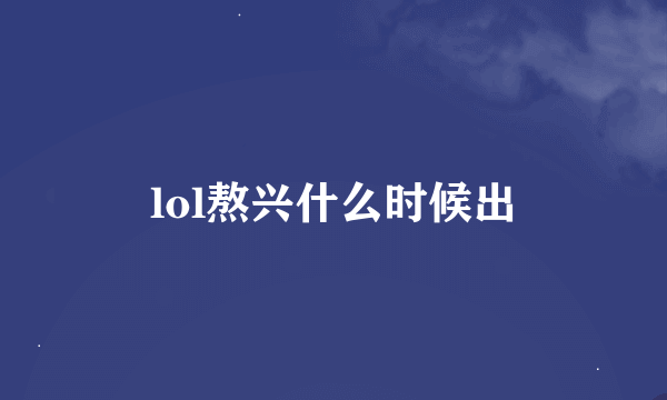 lol熬兴什么时候出