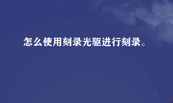 怎么使用刻录光驱进行刻录。