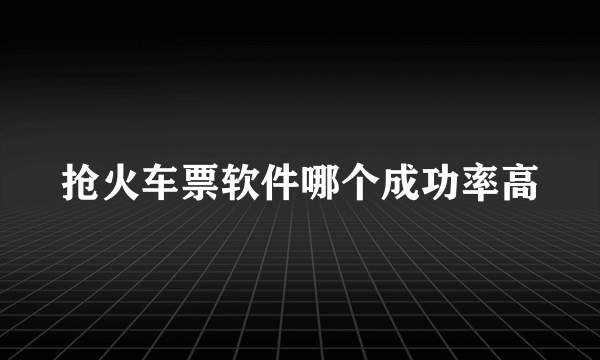 抢火车票软件哪个成功率高