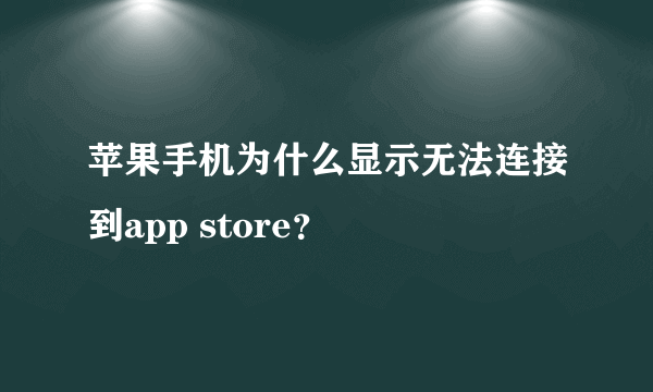 苹果手机为什么显示无法连接到app store？
